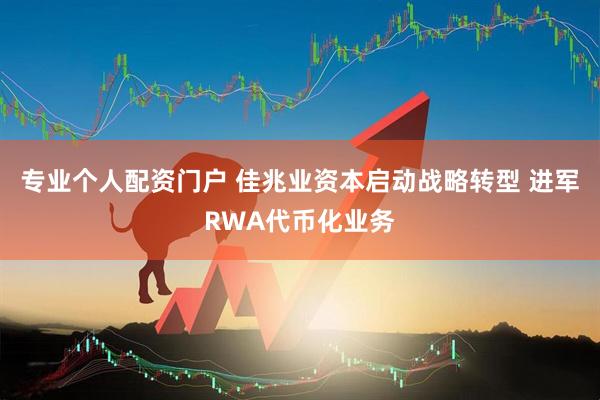 专业个人配资门户 佳兆业资本启动战略转型 进军RWA代币化业务