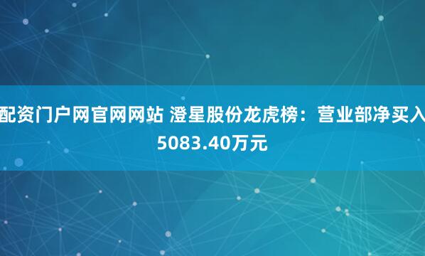 配资门户网官网网站 澄星股份龙虎榜：营业部净买入5083.40万元