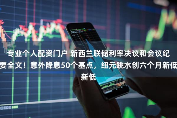 专业个人配资门户 新西兰联储利率决议和会议纪要全文!意外降息50个基点,纽元跳水创六个月新低