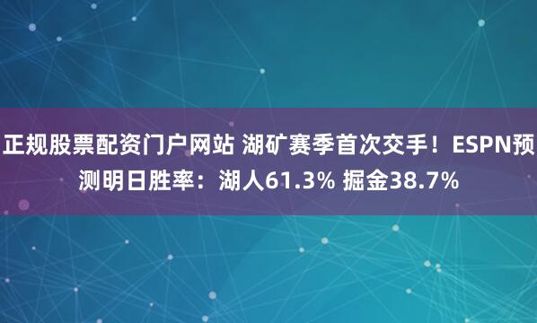正规股票配资门户网站 湖矿赛季首次交手！ESPN预测明日胜率：湖人61.3% 掘金38.7%