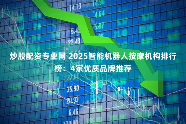 炒股配资专业网 2025智能机器人按摩机构排行榜：4家优质品牌推荐