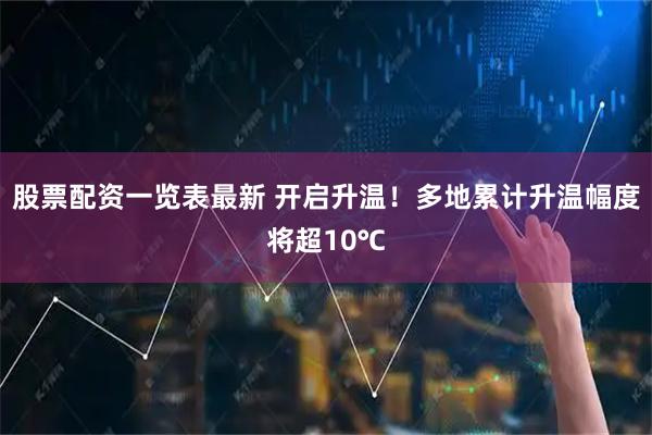 股票配资一览表最新 开启升温！多地累计升温幅度将超10℃