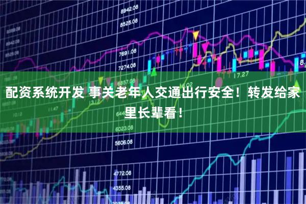 配资系统开发 事关老年人交通出行安全！转发给家里长辈看！