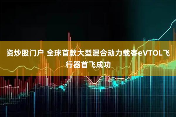 资炒股门户 全球首款大型混合动力载客eVTOL飞行器首飞成功